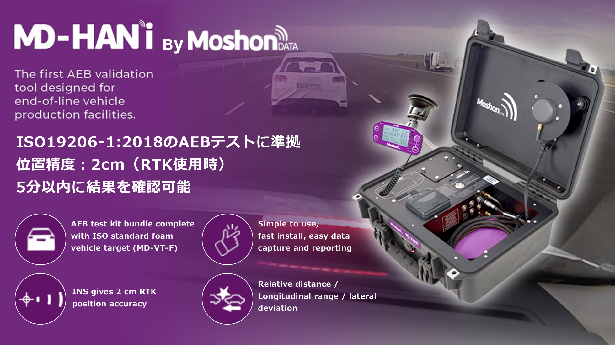 MD-HAN'I by MoshonDATA ISO19206-1:2018のAEBテストに準拠 位置精度：2cm（RTK使用時） 5分以内に結果を確認可能
